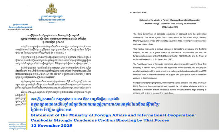 សេចក្តីថ្លែងការណ៍​របស់​ក្រសួង​ការបរទេ​ស និង​សហប្រតិបត្តិការ​អន្តរជាតិ​៖ កម្ពុជា​ថ្កោលទោស​យ៉ាង​ខ្លាំង​បំផុត​ចំពោះ​ការបាញ់ប្រហារ​របស់​ក​ង​កម្លាំង​ថៃ​លើ​ជន​ស៊ីវិល​ខ្មែរ ថ្ងៃទី​១២ ខែវិច្ឆិកា ឆ្នាំ​២០២៥ Statement of the Ministry of Foreign Affairs and International Cooperation: Cambodia Strongly Condemns Civilian Shooting by Thai Forces 12 November 2025​